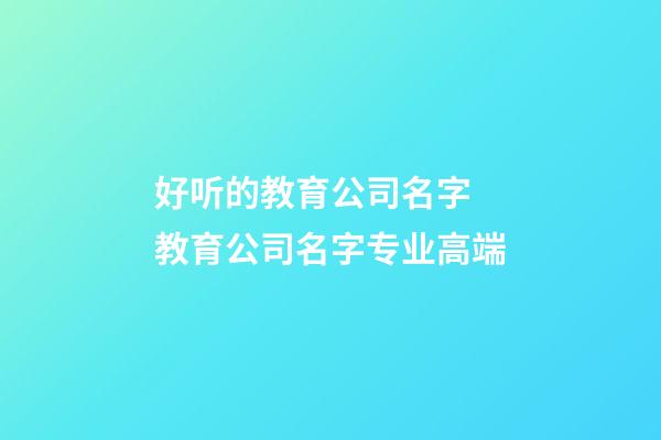 好听的教育公司名字 教育公司名字专业高端-第1张-公司起名-玄机派